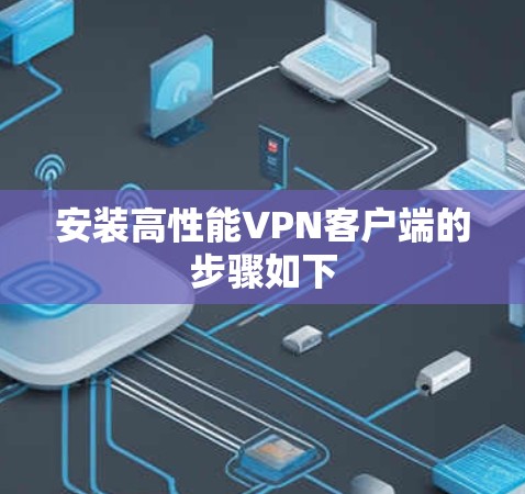 安装高性能VPN客户端的步骤如下 安装高性能VPN客户端的步骤如下
