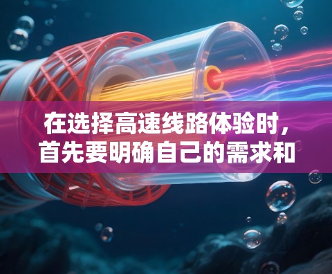 在选择高速线路体验时,首先要明确自己的需求和偏好。以下是一些建议和推荐,帮助您更好地了解和选择适合的高速线路和体验 在选择高速线路体验时,首先要明确自己的需求和偏好。以下是一些建议和推荐,帮助您更好地了解和选择适合的高速线路和体验