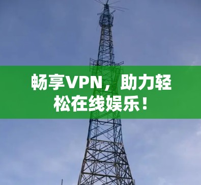 畅享VPN，助力轻松在线娱乐！