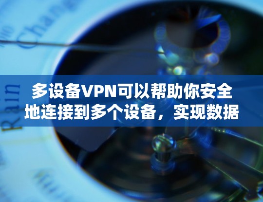 多设备VPN可以帮助你安全地连接到多个设备，实现数据同步。以下是一个系统性的教程，帮助你理解和操作多设备VPN