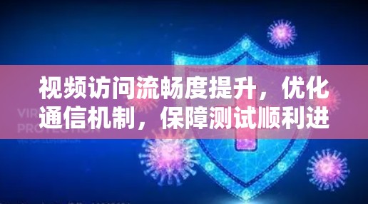 视频访问流畅度提升,优化通信机制,保障测试顺利进行 视频访问流畅度提升,优化通信机制,保障测试顺利进行