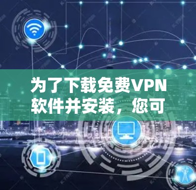 为了下载免费VPN软件并安装,您可以按照以下步骤进行 为了下载免费VPN软件并安装,您可以按照以下步骤进行