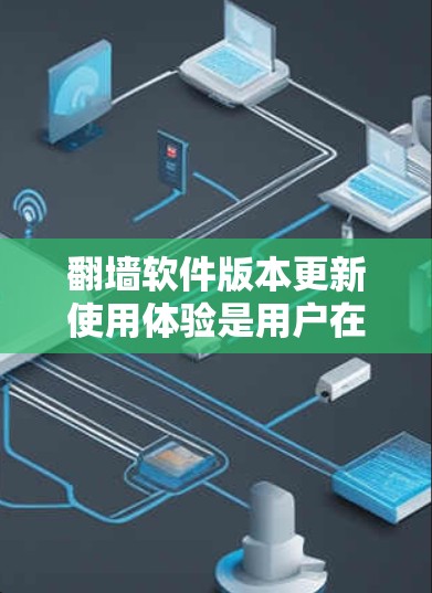 翻墙软件版本更新使用体验是用户在使用翻墙软件时遇到的问题和影响。以下是对该问题的分步解释