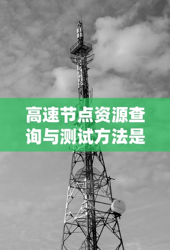 高速节点资源查询与测试方法是现代网络和数据库系统中不可或缺的一部分，它们通过优化查询执行、提高资源利用率和确保系统的稳定性，帮助节点在高负载下高效运行。以下是这些方法的详细解释