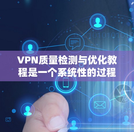 VPN质量检测与优化教程是一个系统性的过程，旨在确保VPN设备正常运行并提供安全的网络连接。以下是一个分步骤的指南，帮助您理解和实施VPN设备的质量检测与优化