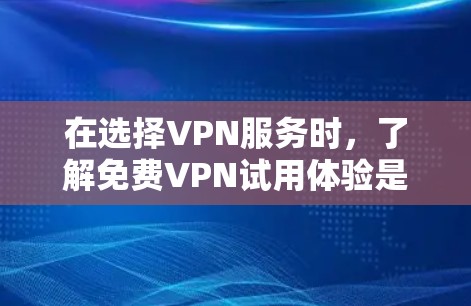 在选择VPN服务时，了解免费VPN试用体验是重要的。以下是一些重点考虑的因素，帮助你体验和选择适合自己的VPN