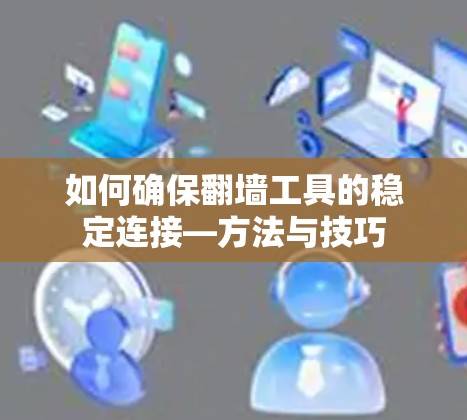 如何确保翻墙工具的稳定连接—方法与技巧