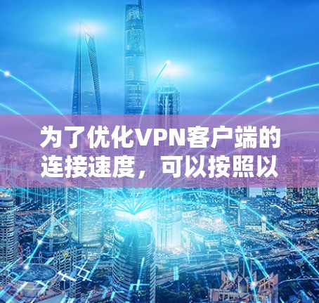 为了优化VPN客户端的连接速度,可以按照以下步骤进行操作 为了优化VPN客户端的连接速度,可以按照以下步骤进行操作