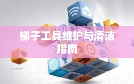 梯子工具维护与清洁指南