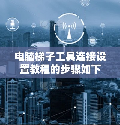 电脑梯子工具连接设置教程的步骤如下 电脑梯子工具连接设置教程的步骤如下