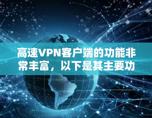 高速VPN客户端的功能非常丰富，以下是其主要功能的详细列表