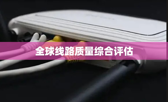 全球线路质量综合评估 全球线路质量综合评估