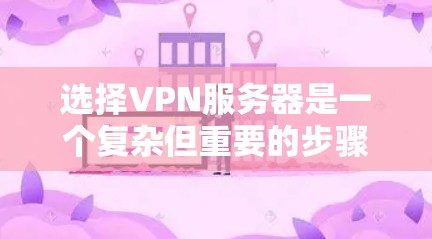 选择VPN服务器是一个复杂但重要的步骤,需要综合考虑多个因素。以下是一个结构化的指南,帮助你高效地选择适合自己的VPN服务器 选择VPN服务器是一个复杂但重要的步骤,需要综合考虑多个因素。以下是一个结构化的指南,帮助你高效地选择适合自己的VPN服务器