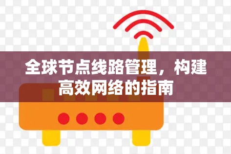 全球节点线路管理，构建高效网络的指南