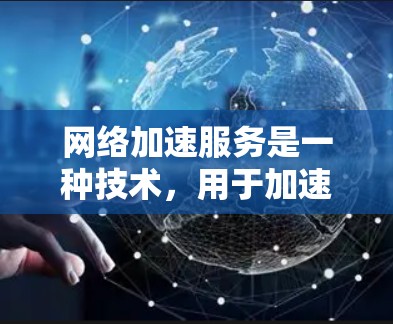 网络加速服务是一种技术，用于加速不同设备之间的数据连接，包括手机、电脑和其他设备之间的连接。它通过提升数据传输的速度来优化用户体验。以下是对网络加速服务的详细介绍