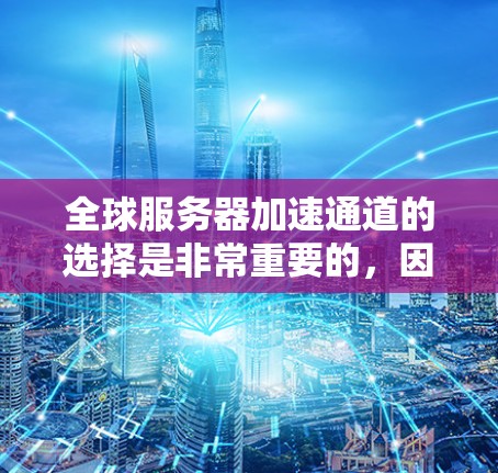 全球服务器加速通道的选择是非常重要的,因为它直接影响服务器的性能、响应时间和稳定性。以下是一些选择加速通道的综合方法和建议 全球服务器加速通道的选择是非常重要的,因为它直接影响服务器的性能、响应时间和稳定性。以下是一些选择加速通道的综合方法和建议