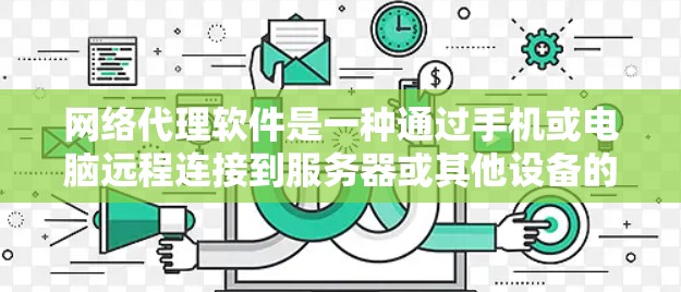 网络代理软件是一种通过手机或电脑远程连接到服务器或其他设备的工具，广泛应用于远程登录、远程控制、文件同步、健康检查等领域。以下是对网络代理软件的详细使用指南