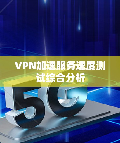 VPN加速服务速度测试综合分析
