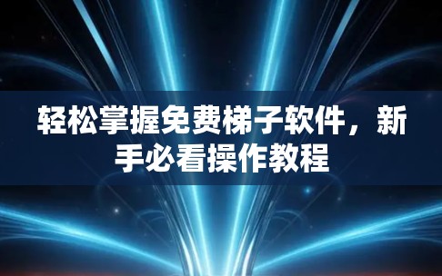 轻松掌握免费梯子软件，新手必看操作教程