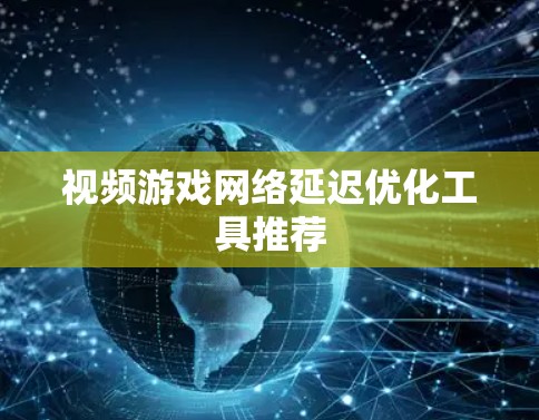 视频游戏网络延迟优化工具推荐 视频游戏网络延迟优化工具推荐