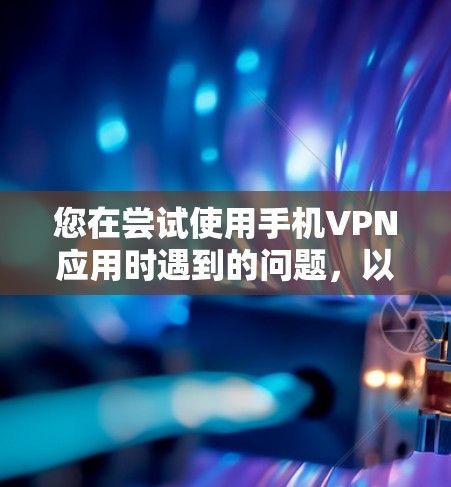 您在尝试使用手机VPN应用时遇到的问题，以下是详细的指导步骤