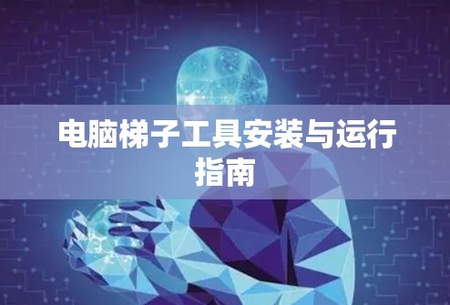 电脑梯子工具安装与运行指南 电脑梯子工具安装与运行指南