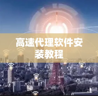 高速代理软件安装教程 高速代理软件安装教程