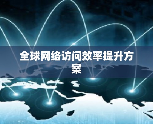 全球网络访问效率提升方案