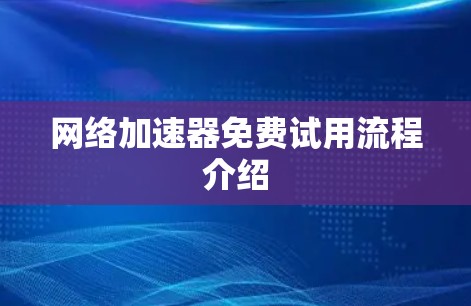 网络加速器免费试用流程介绍 网络加速器免费试用流程介绍