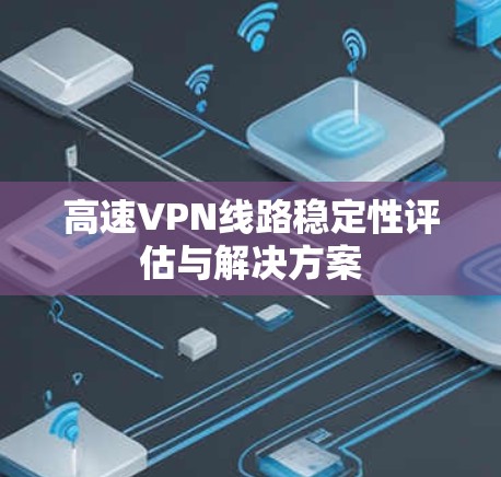 高速VPN线路稳定性评估与解决方案