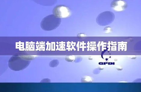 电脑端加速软件操作指南