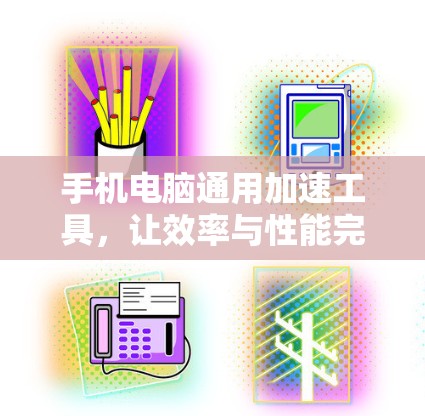 手机电脑通用加速工具，让效率与性能完美结合