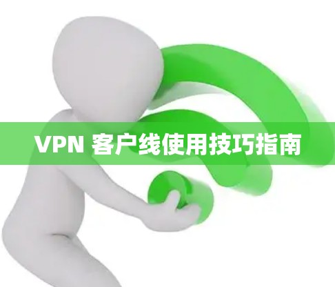 VPN 客户线使用技巧指南 VPN 客户线使用技巧指南