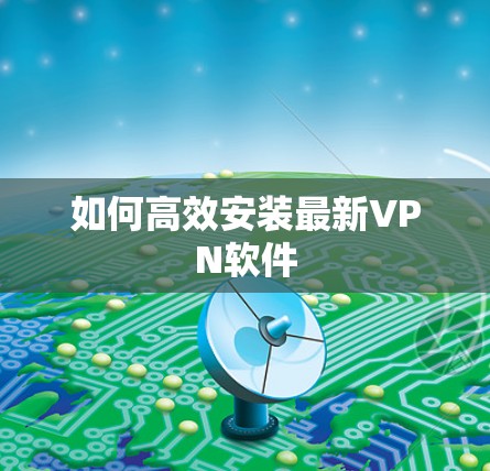 如何高效安装最新VPN软件 如何高效安装最新VPN软件