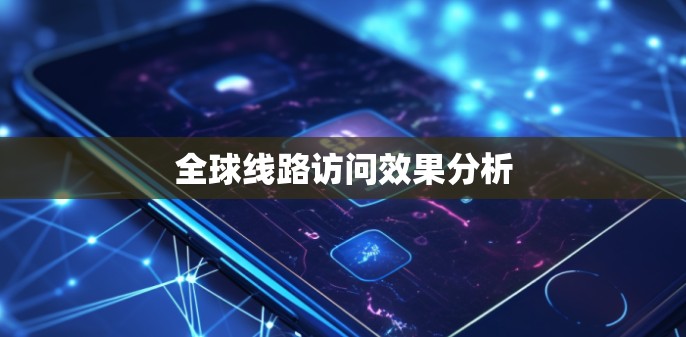 全球线路访问效果分析 全球线路访问效果分析