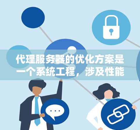 代理服务器的优化方案是一个系统工程，涉及性能、安全、可用性和资源等多个维度。以下是详细的优化方案