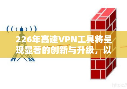 226年高速VPN工具将呈现显著的创新与升级,以应对日益增长的网络安全和用户需求。以下是226年高速VPN工具的特点总结 226年高速VPN工具将呈现显著的创新与升级,以应对日益增长的网络安全和用户需求。以下是226年高速VPN工具的特点总结