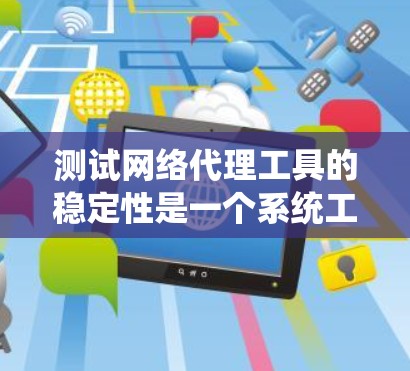 测试网络代理工具的稳定性是一个系统工程，涉及多个方面和详细的步骤。以下是详细的步骤指南，帮助您全面覆盖测试需求