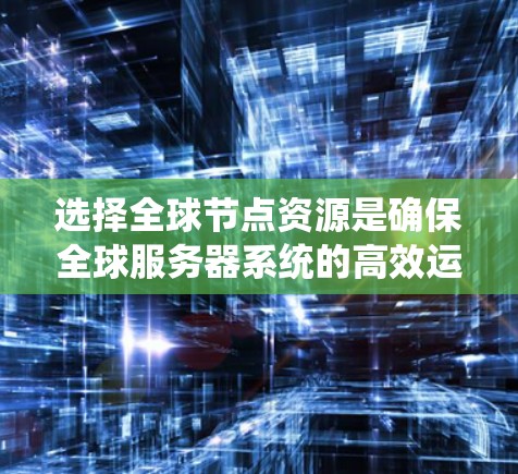 选择全球节点资源是确保全球服务器系统的高效运行和稳定运行的关键步骤。以下是一步步的指南,帮助您理解和实施这一过程 选择全球节点资源是确保全球服务器系统的高效运行和稳定运行的关键步骤。以下是一步步的指南,帮助您理解和实施这一过程