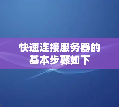 快速连接服务器的基本步骤如下 快速连接服务器的基本步骤如下
