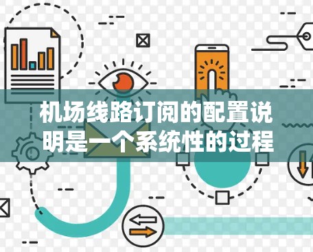 机场线路订阅的配置说明是一个系统性的过程，旨在为乘客提供便捷和经济的出行选择。以下是详细的订阅配置说明