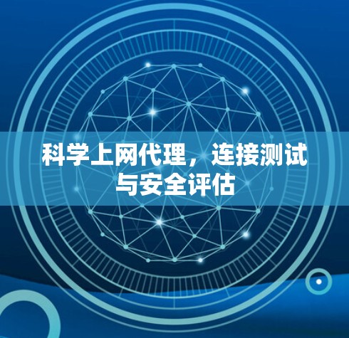 科学上网代理,连接测试与安全评估 科学上网代理,连接测试与安全评估