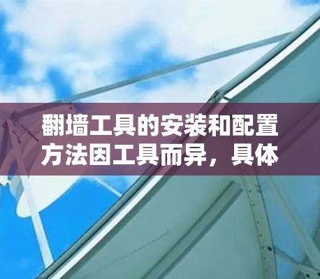 翻墙工具的安装和配置方法因工具而异，具体步骤如下