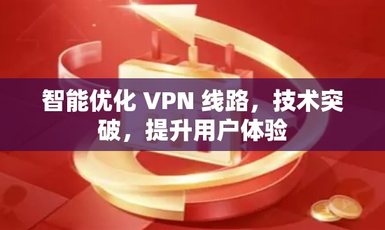 智能优化 VPN 线路，技术突破，提升用户体验