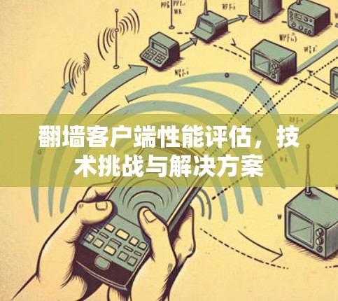 翻墙客户端性能评估，技术挑战与解决方案