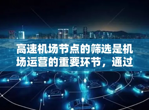 高速机场节点的筛选是机场运营的重要环节，通过多种方法和工具可以有效地提升效率和优化资源配置。以下是对高速机场节点筛选技巧的总结和分析