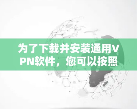 为了下载并安装通用VPN软件，您可以按照以下步骤进行