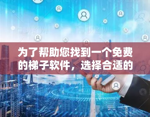 为了帮助您找到一个免费的梯子软件,选择合适的软件需要根据您的具体需求来决定。以下是一些适合免费梯子软件的推荐,以及详细的使用攻略 为了帮助您找到一个免费的梯子软件,选择合适的软件需要根据您的具体需求来决定。以下是一些适合免费梯子软件的推荐,以及详细的使用攻略