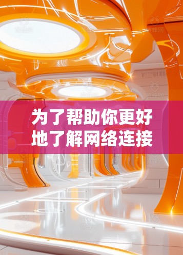 为了帮助你更好地了解网络连接优化软件,并做出明智的决策,以下是一个结构化的总结和建议 为了帮助你更好地了解网络连接优化软件,并做出明智的决策,以下是一个结构化的总结和建议
