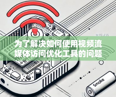 为了解决如何使用视频流媒体访问优化工具的问题,以下是一个分步指南,帮助您选择和使用适合自己的工具 为了解决如何使用视频流媒体访问优化工具的问题,以下是一个分步指南,帮助您选择和使用适合自己的工具